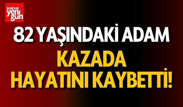 82 yaşındaki adam kazada hayatını kaybetti