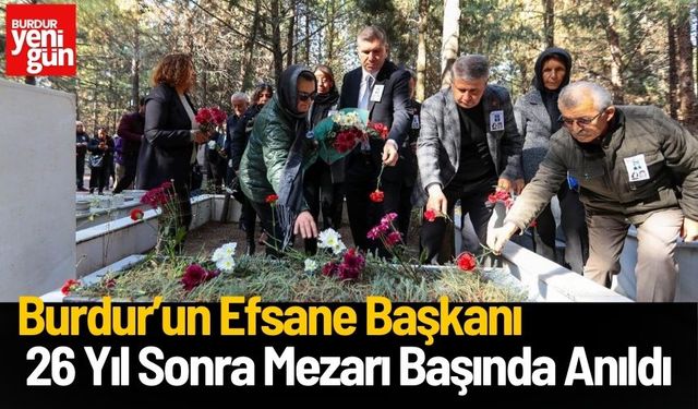 Burdur’un Efsane Başkanı Armağan İlci, 26 Yıl Sonra Mezarı Başında Anıldı