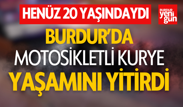 Burdur’da Motokurye Trafik Kazasında Hayatını Kaybetti