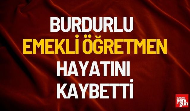 Burdur'da  Ağlasunlu Emekli Öğretmen Hayatını Kaybetti