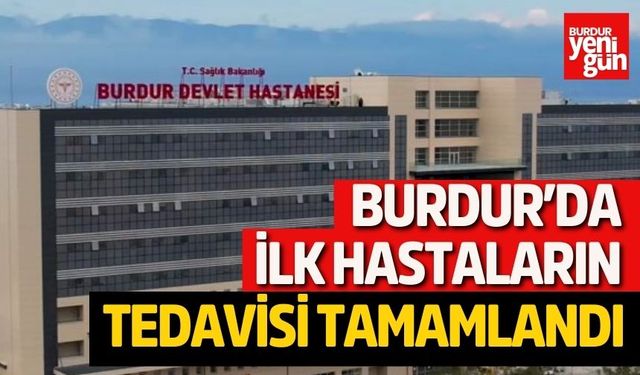 Burdur’da ilk hastaların tedavisi tamamlandı