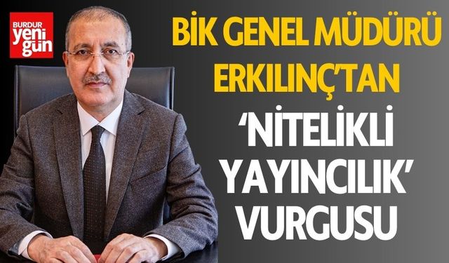 BİK Genel Müdürü Erkılınç'tan "NİTELİKLİ YAYINCILIK" vurgusu