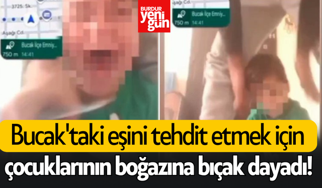 Bucak'taki eşini tehdit etmek için çocuklarının boğazına bıçak dayadı!