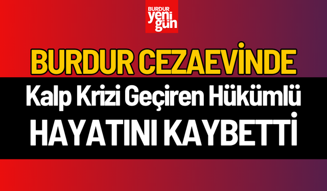 Burdur Cezaevinde Kalp Krizi Geçiren Hükümlü Hayatını Kaybetti