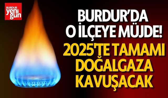 Burdur’da O İlçenin Tamamı 2025 Yılında Doğalgaza Kavuşacak