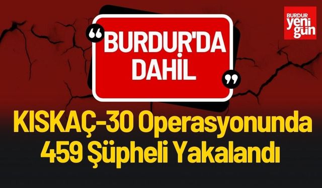 Burdur'da Dahil KISKAÇ-30 Operasyonunda 459 Şüpheli Yakalandı