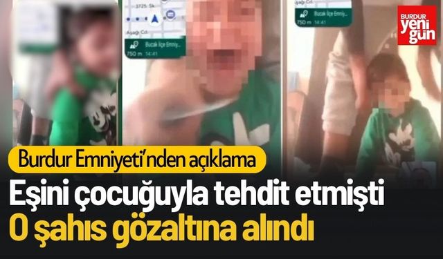 Burdur'daki Eşini Çocuğu ile Tehdit Eden Baba Gözaltına Alındı!