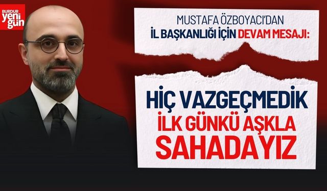 Özboyacı’dan İl Başkanlığı İçin Devam Mesajı: "İlk Günkü Aşkla Sahadayız"