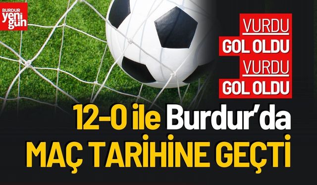 12-0 ile Burdur’da  Maç Tarihine Geçti