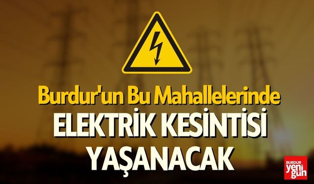 Burdur'un Bu Mahallelerinde Elektrik Kesintisi Yaşanacak