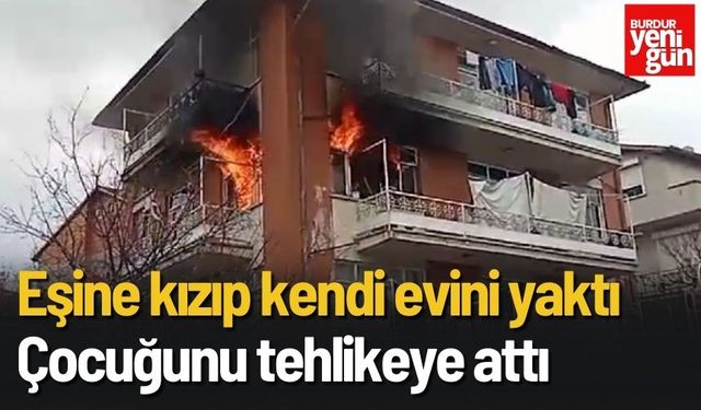 Eşine Kızdı, Kendi Evini Yakıp Çocuğunu Tehlikeye Attı!