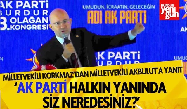 Milletvekili Korkmaz’dan Milletvekili Akbulut’a Yanıt: 'AK Parti Halkın Yanında Siz Neredesiniz?'