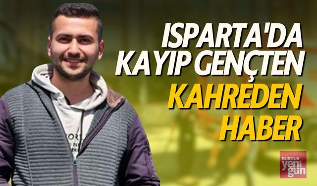 Isparta'da Kayıp Gençten Kahreden Haber Geldi