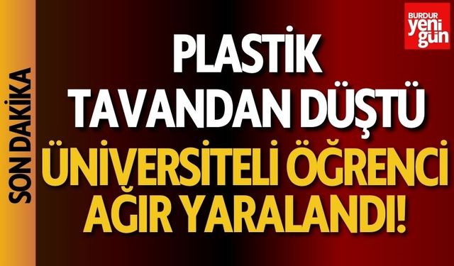 Plastik tavandan düşen üniversiteli öğrenci ağır yaralandı