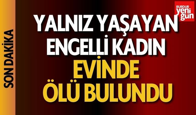 Yalnız yaşayan engelli kadın evinde ölü bulundu