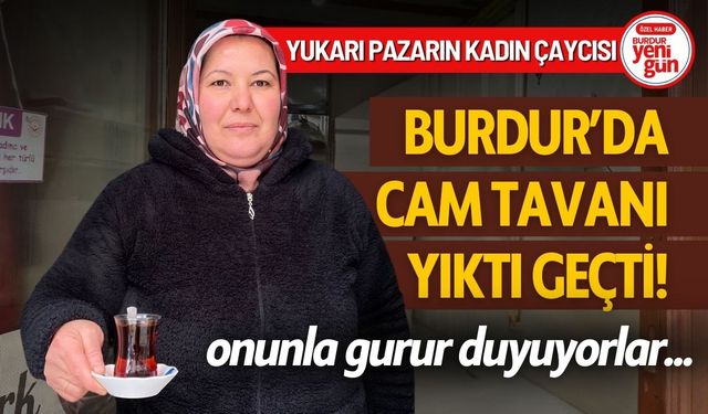 Burdur'da Cam Tavanı Yıktı Geçti "Yukarı Pazarın Kadın Çaycısı"