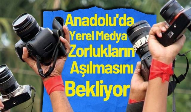 Anadolu'da Yerel Medya Zorlukların Aşılmasını Bekliyor