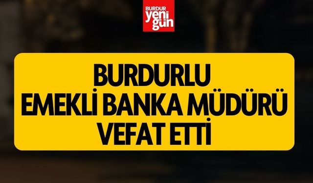 Burdurlu Emekli Banka Müdürü Vefat Etti