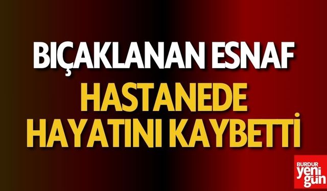 Bıçaklanan esnaf, hastanede hayatını kaybetti