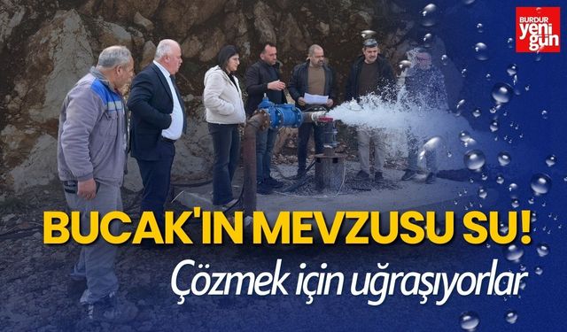 Bucak'ın Mevzusu Su! Çözmek için uğraşıyorlar