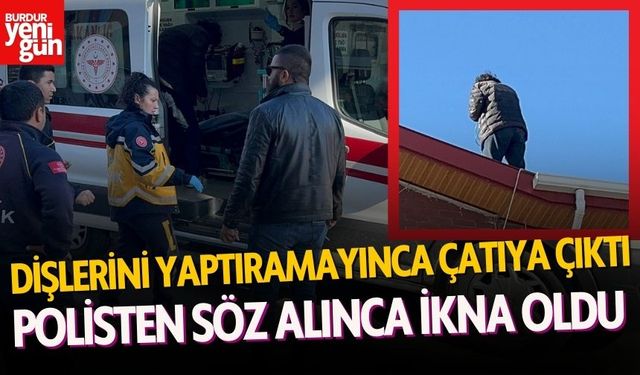 Dişlerini yaptıramadığı için çatıya çıktı, polisten söz alınca ikna oldu