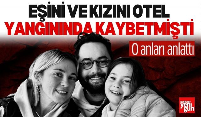 Eşini ve kızını otel yangınında kaybetmişti