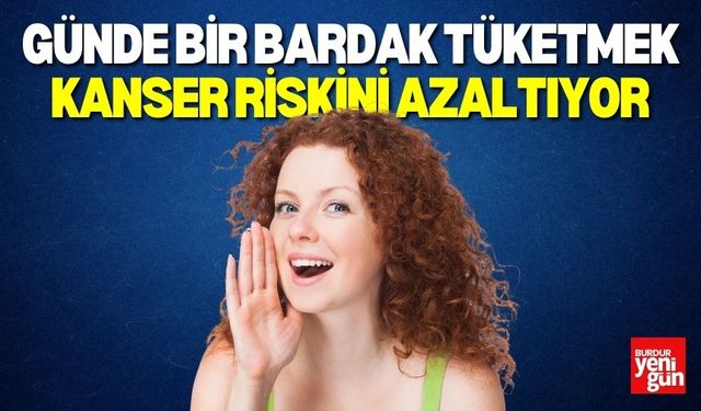 Günlük 1 bardak içmek kanser riskini düşürüyor