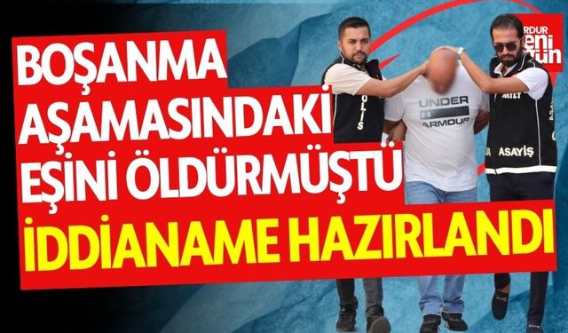 Boşanma aşamasındaki eşini öldürmüştü! İddianame hazırlandı