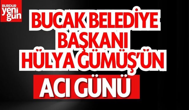 Bucak Belediye Başkanı Hülya Gümüş’ün Acı Günü