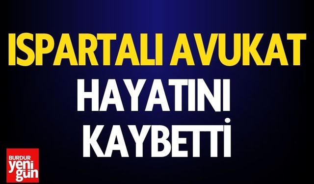 Ispartalı Avukat Hayatını Kaybetti