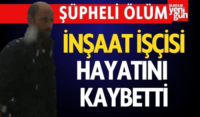 Şüpheli Ölüm: İnşaat İşçisi Hayatını Kaybetti