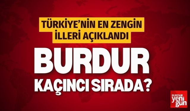 Türkiye'nin en zengin illeri açıklandı: Burdur kaçıncı sırada?