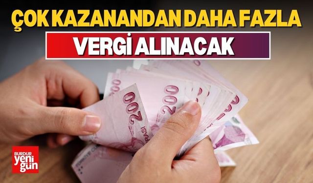 Çok kazanandan daha fazla vergi alınacak