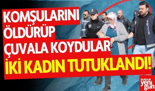 Komşularını öldürüp çuvala koyan 2 kadın tutuklandı