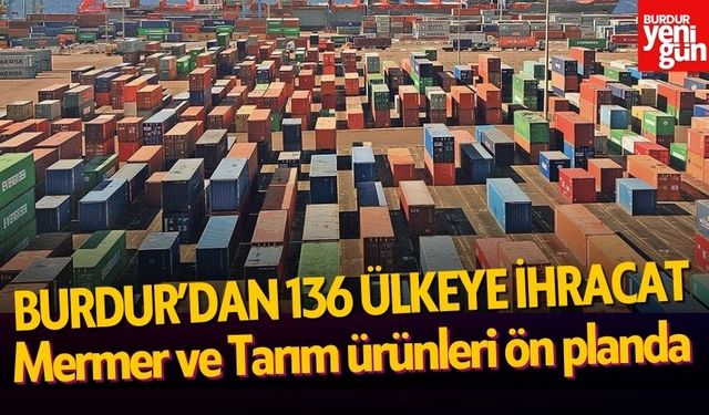 Burdur’dan 136 Ülkeye İhracat: Mermer ve Tarım Ürünleri Ön Planda