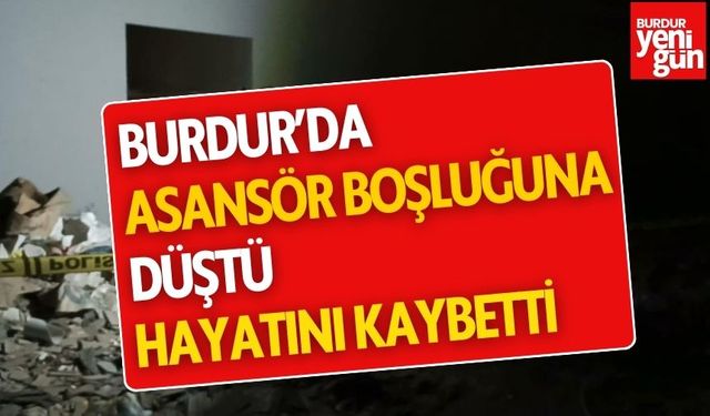 Burdur’da asansör boşluğuna düştü, hayatını kaybetti