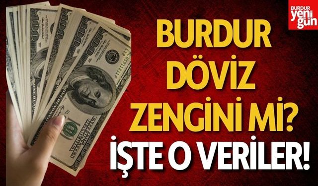 Burdur Döviz Zengini Mi? İşte O Veriler