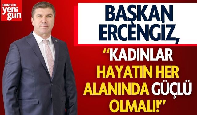 Başkan Ercengiz: “Kadınlar Hayatın Her Alanında Güçlü Olmalı!”