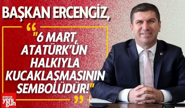 Başkan Ercengiz: "6 Mart, Atatürk’ün Halkıyla Kucaklaşmasının Sembolüdür!"