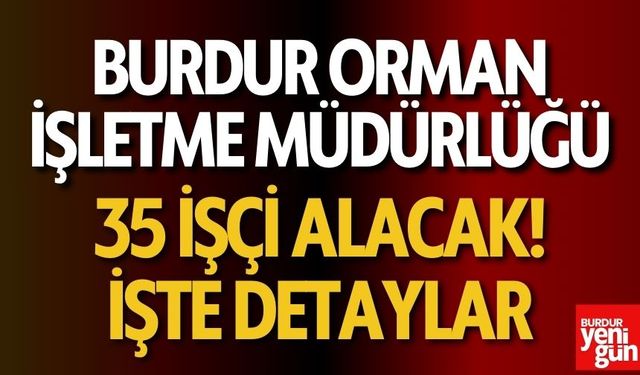 Burdur Orman İşletme Müdürlüğü 35 Kişi İçin İşçi Alımı Yapacak!