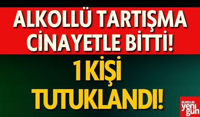 Alkollü Tartışma Cinayetle Bitti! Bir Kişi Tutuklandı