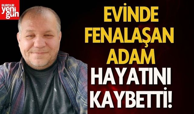 Evinde fenalaşan adam hayatını kaybetti