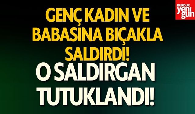 Genç kadına ve babasına bıçakla saldıran şüpheli tutuklandı