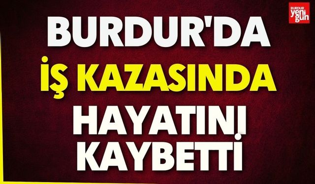Burdur'da İş Kazası! 1 Kişi Hayatını Kaybetti