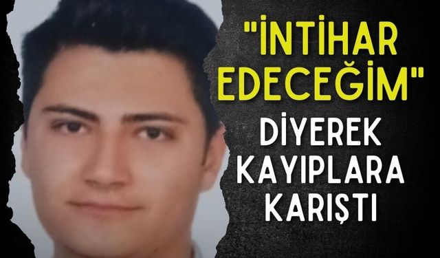 "İntihar Edeceğim"dedi ve kayıplara karıştı