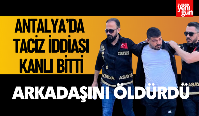Antalya’da Taciz İddiası Kanlı Bitti: Arkadaşını Öldürdü