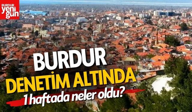 Burdur Denetim Altında! 1 Haftada Neler Oldu?