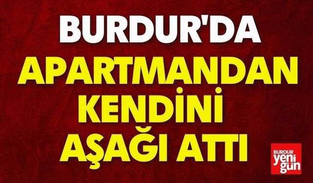 Burdur’da Apartmandan Kendini Aşağı Attı