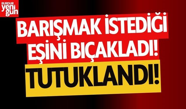 Barışmak İstediği Eşini Bıçakladı!