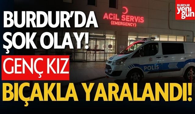 Burdur’da Şok Olay! 20 Yaşındaki Kız Bıçakla Yaralandı